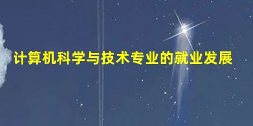 计算机科学与技术专业的就业发展如何? 计算机科学与技术专业的就业发展如何?