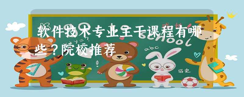 软件技术专业主干课程有哪些?院校推荐 软件技术专业主干课程有哪些?院校推荐