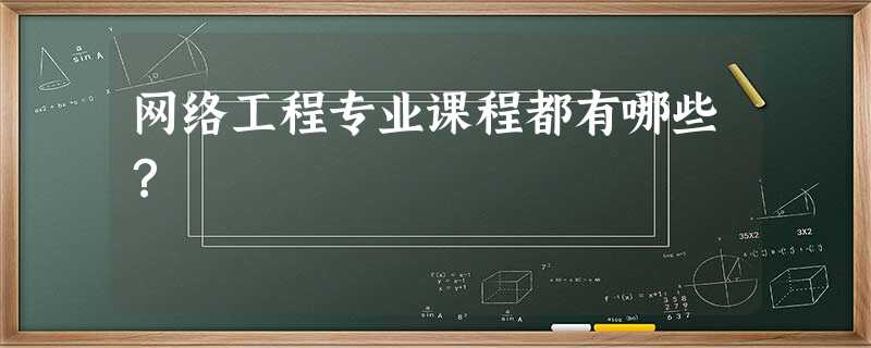 网络工程专业课程都有哪些? 网络工程专业课程都有哪些?