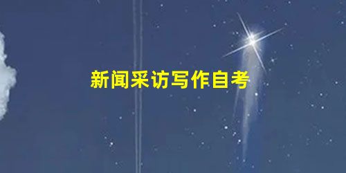 新闻采访写作自考 新闻采访写作自考