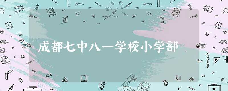 成都七中八一学校小学部 成都七中八一学校小学部