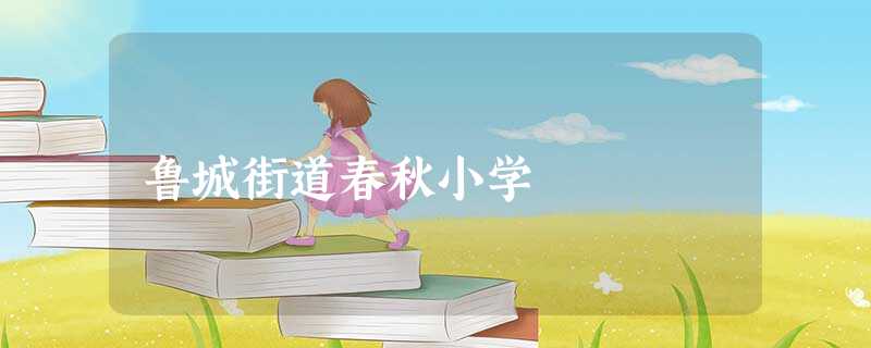 鲁城街道春秋小学 鲁城街道春秋小学