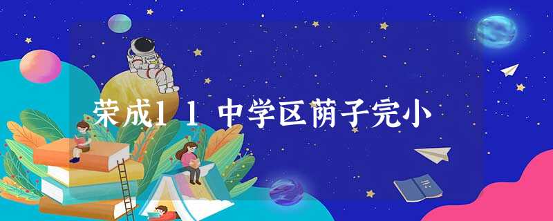 荣成11中学区荫子完小 荣成11中学区荫子完小