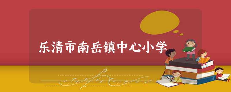 乐清市南岳镇中心小学 乐清市南岳镇中心小学