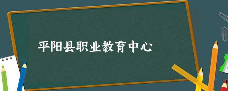 平阳县职业教育中心 平阳县职业教育中心