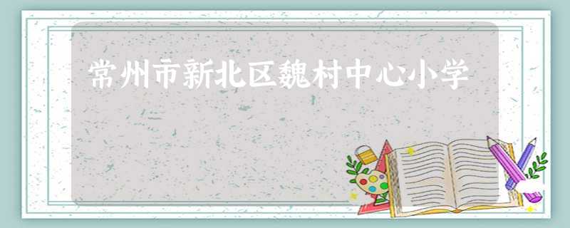 常州市新北区魏村中心小学 常州市新北区魏村中心小学