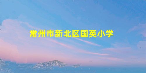 常州市新北区国英小学 常州市新北区国英小学