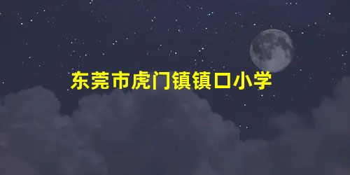 东莞市虎门镇镇口小学 东莞市虎门镇镇口小学