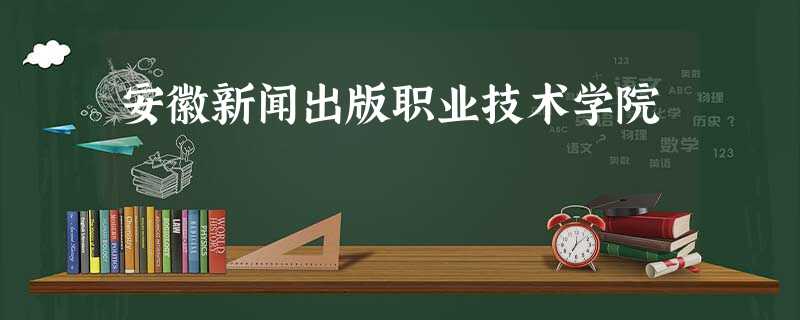 安徽新闻出版职业技术学院 安徽新闻出版职业技术学院