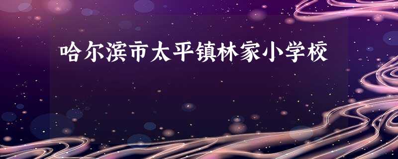 哈尔滨市太平镇林家小学校 哈尔滨市太平镇林家小学校