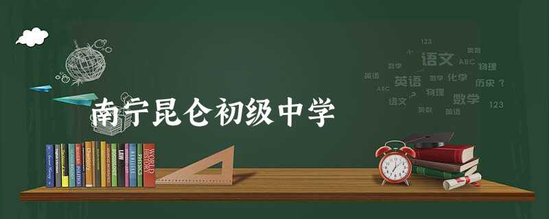 南宁昆仑初级中学 南宁昆仑初级中学