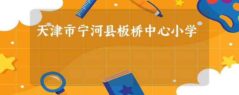 天津市宁河县板桥中心小学 天津市宁河县板桥中心小学
