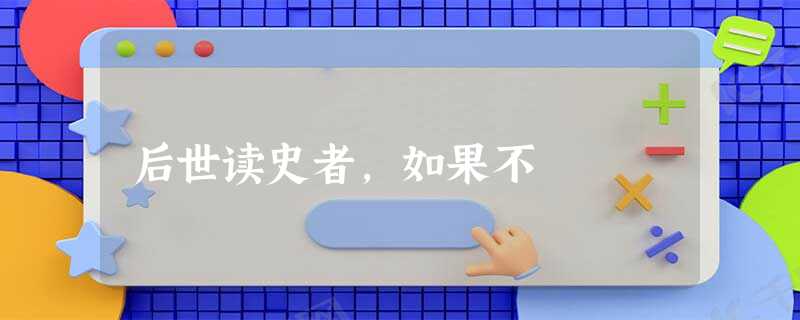 后世读史者,如果不 后世读史者,如果不