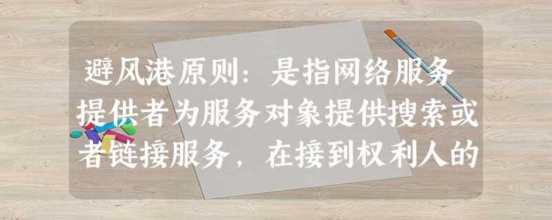 避风港原则:是指网络服务提供者为服务对象提供搜索或者链接服务,在接到权利人的 避风港原则:是指网络服务提供者为服务对象提供搜索或者链接服务,在接到权利人的