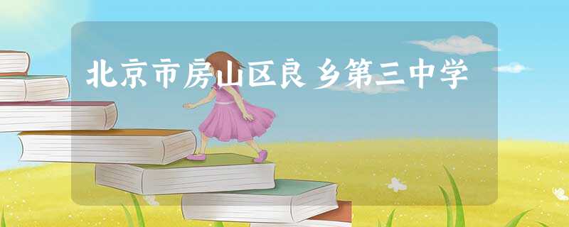 北京市房山区良乡第三中学 北京市房山区良乡第三中学