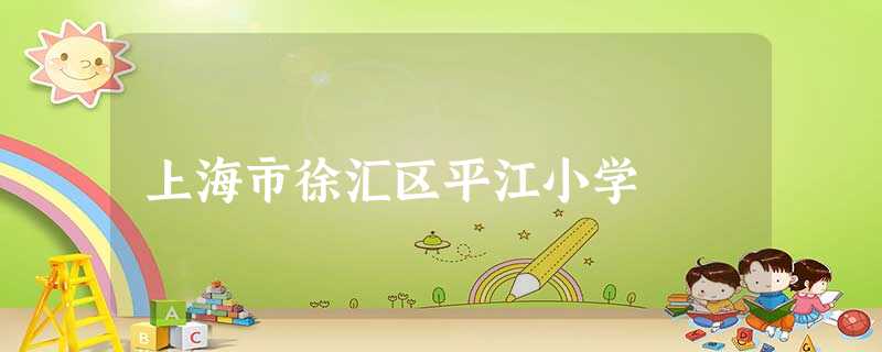 上海市徐汇区平江小学 上海市徐汇区平江小学