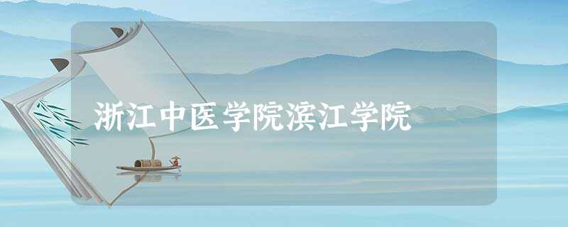 浙江中医学院滨江学院 浙江中医学院滨江学院