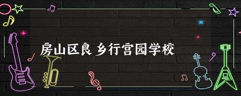 房山区良乡行宫园学校 房山区良乡行宫园学校