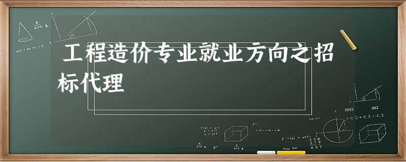 工程造价专业就业方向之招标代理 工程造价专业就业方向之招标代理