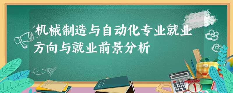 机械制造与自动化专业就业方向与就业前景分析 机械制造与自动化专业就业方向与就业前景分析