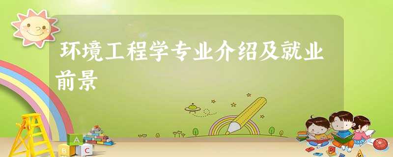 环境工程学专业介绍及就业前景 环境工程学专业介绍及就业前景