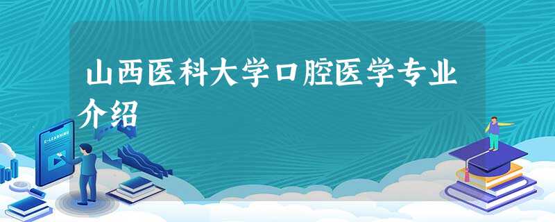山西医科大学口腔医学专业介绍 山西医科大学口腔医学专业介绍