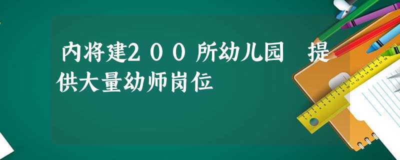 内将建200所幼儿园 提供大量幼师岗位 内将建200所幼儿园 提供大量幼师岗位
