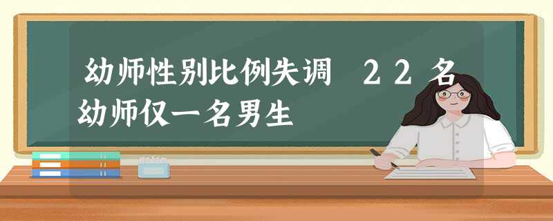 幼师性别比例失调 22名幼师仅一名男生 幼师性别比例失调 22名幼师仅一名男生