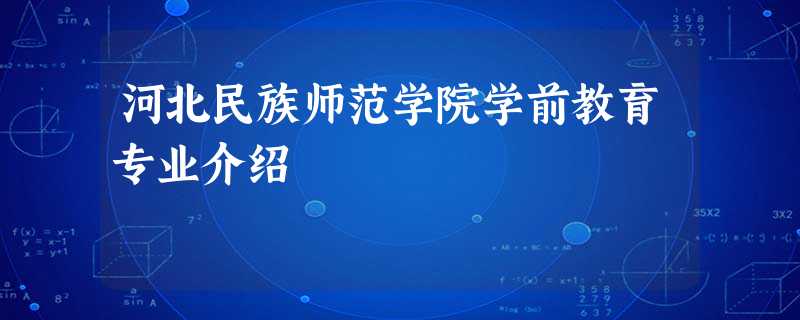 河北民族师范学院学前教育专业介绍 河北民族师范学院学前教育专业介绍