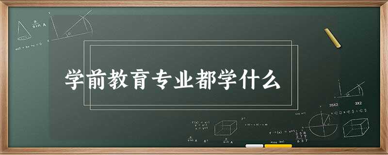 学前教育专业都学什么 学前教育专业都学什么