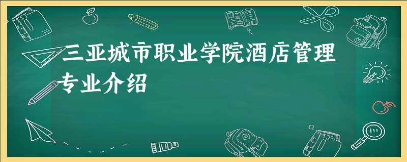 三亚城市职业学院酒店管理专业介绍 三亚城市职业学院酒店管理专业介绍