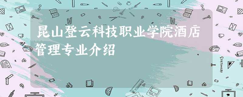 昆山登云科技职业学院酒店管理专业介绍 昆山登云科技职业学院酒店管理专业介绍
