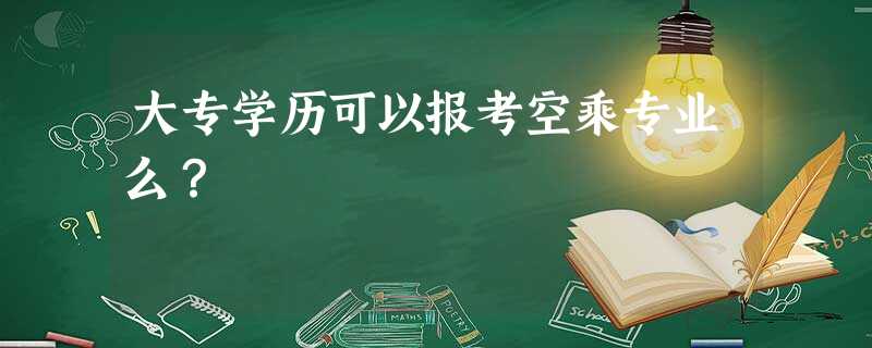 大专学历可以报考空乘专业么? 大专学历可以报考空乘专业么?