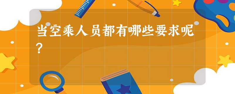 当空乘人员都有哪些要求呢? 当空乘人员都有哪些要求呢?