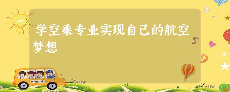 学空乘专业实现自己的航空梦想 学空乘专业实现自己的航空梦想