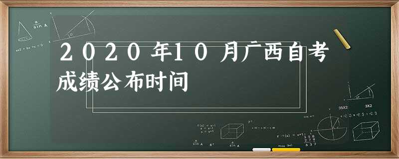 2020年10月广西自考成绩公布时间 2020年10月广西自考成绩公布时间