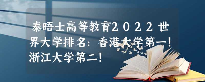 泰晤士高等教育2022世界大学排名:香港大学第一!浙江大学第二! 泰晤士高等教育2022世界大学排名:香港大学第一!浙江大学第二!