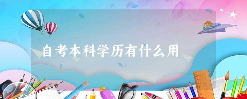 自考本科学历有什么用 自考本科学历有什么用