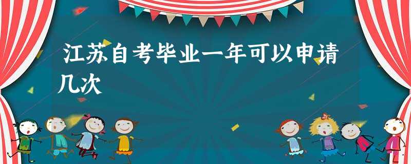 江苏自考毕业一年可以申请几次 江苏自考毕业一年可以申请几次