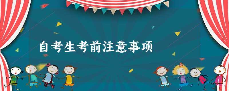 自考生考前注意事项 自考生考前注意事项