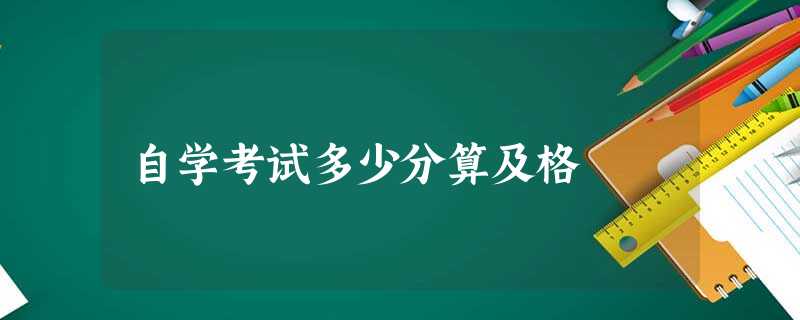 自学考试多少分算及格 自学考试多少分算及格