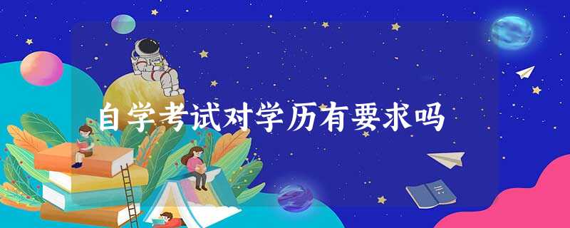 自学考试对学历有要求吗 自学考试对学历有要求吗