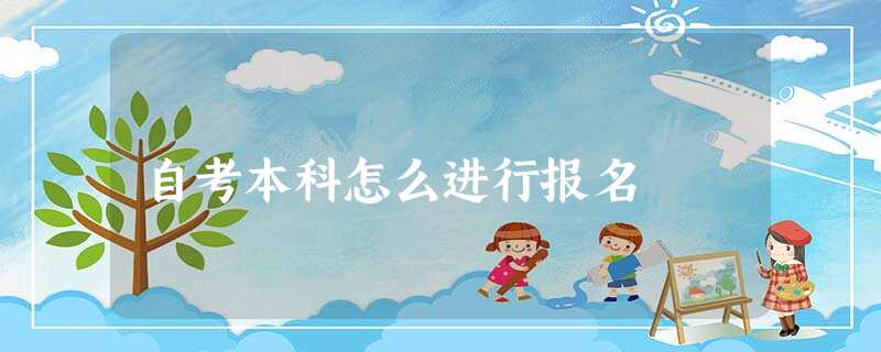 自考本科怎么进行报名 自考本科怎么进行报名