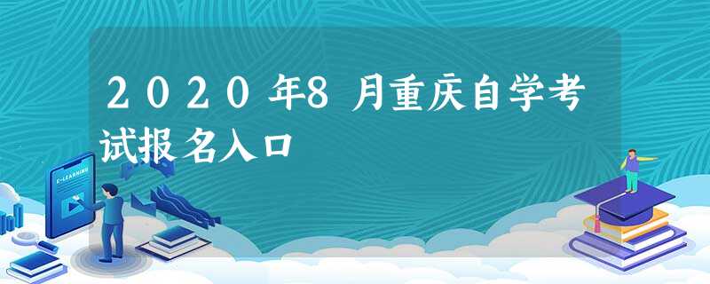 2020年8月重庆自学考试报名入口 2020年8月重庆自学考试报名入口