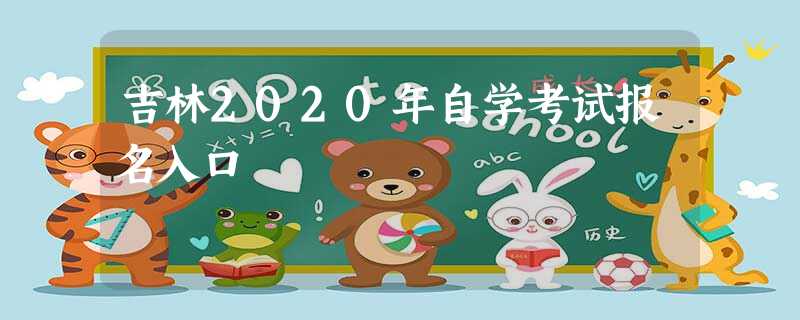 吉林2020年自学考试报名入口 吉林2020年自学考试报名入口