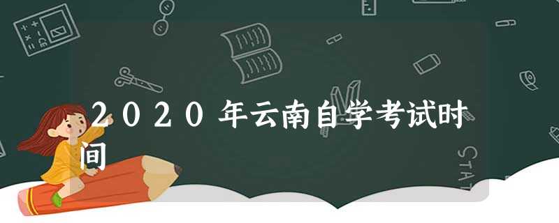 2020年云南自学考试时间 2020年云南自学考试时间