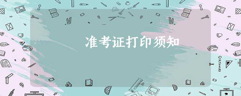 准考证打印须知 准考证打印须知