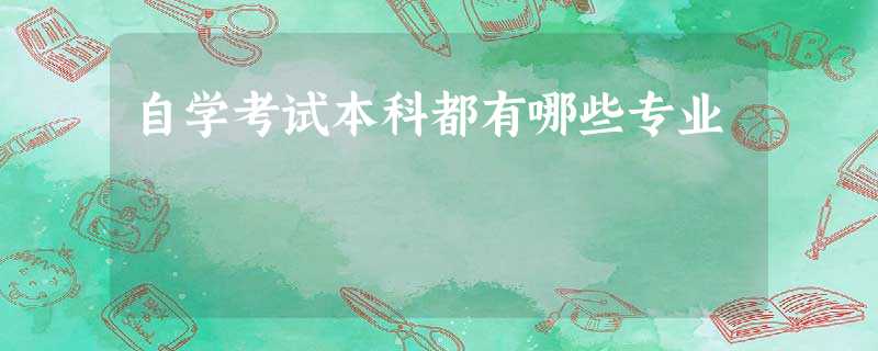 自学考试本科都有哪些专业 自学考试本科都有哪些专业