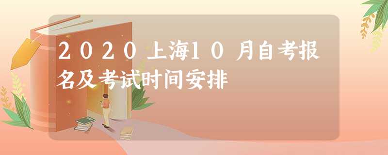 2020上海10月自考报名及考试时间安排 2020上海10月自考报名及考试时间安排