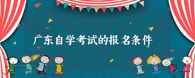 广东自学考试的报名条件 广东自学考试的报名条件